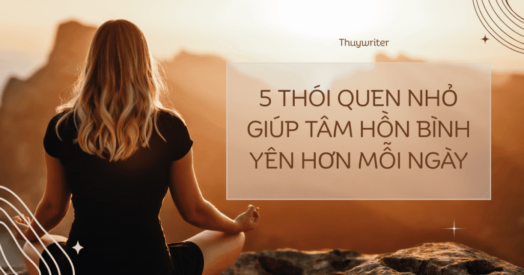5 thói quen nhỏ giúp tâm hồn bình yên hơn mỗi ngày
